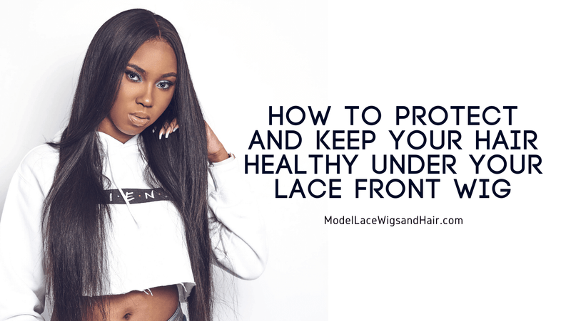How to Protect and Keep Your Hair Healthy and Growing Under Your Lace Front Wig