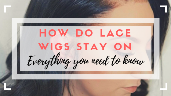 How Do Lace Front Wigs Stay On - Everything You Need To Know