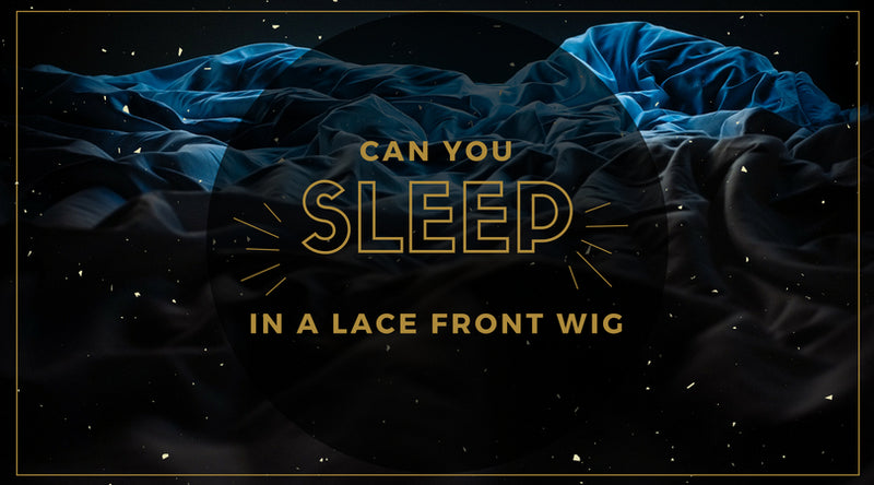 Can You Sleep In A Lace Front Wig?